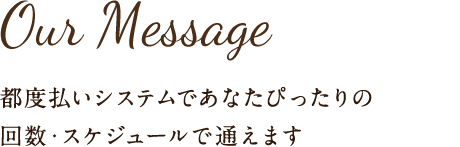 都度払いシステムであなたぴったりの 回数・スケジュールで通えます